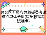 顺义区五级应急救援员考试难点具体分析(应急救援考试难点)