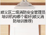 顺义区二级消防安全管理员培训机构哪个最好(顺义消防培训推荐)