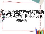 顺义区执业药师考试真题例题及考点解析(执业药师真题解析)