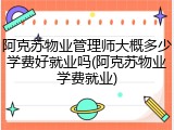 阿克苏物业管理师大概多少学费好就业吗(阿克苏物业学费就业)