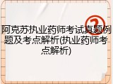 阿克苏执业药师考试真题例题及考点解析(执业药师考点解析)
