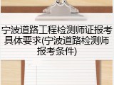 宁波道路工程检测师证报考具体要求(宁波道路检测师报考条件)
