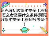 阿克苏初级煤矿安全工程师怎么考需要什么条件(阿克苏煤矿安全工程师报考条件)