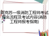 阿克苏一级消防工程师考试报名流程及考试内容(消防工程师报考指南)