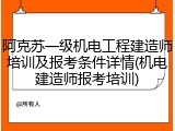 阿克苏一级机电工程建造师培训及报考条件详情(机电建造师报考培训)