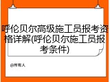呼伦贝尔高级施工员报考资格详解(呼伦贝尔施工员报考条件)