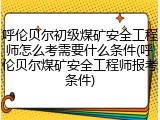 呼伦贝尔初级煤矿安全工程师怎么考需要什么条件(呼伦贝尔煤矿安全工程师报考条件)