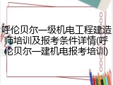 呼伦贝尔一级机电工程建造师培训及报考条件详情(呼伦贝尔一建机电报考培训)