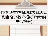 呼伦贝尔护师职称考试大纲和合格分数介绍(护师考纲与合格分)