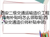 西安二级交通运输造价工程师有补贴吗怎么领取呢(西安交通造价师补贴申领)