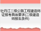 牡丹江二级公路工程建造师证报考具体要求(二级建造师报名条件)