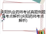 庆阳执业药师考试真题例题及考点解析(庆阳药师考点解析)
