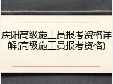 庆阳高级施工员报考资格详解(高级施工员报考资格)