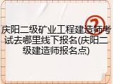 庆阳二级矿业工程建造师考试去哪里线下报名(庆阳二级建造师报名点)