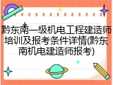 黔东南一级机电工程建造师培训及报考条件详情(黔东南机电建造师报考)