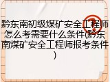 黔东南初级煤矿安全工程师怎么考需要什么条件(黔东南煤矿安全工程师报考条件)