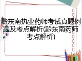 黔东南执业药师考试真题例题及考点解析(黔东南药师考点解析)