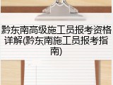 黔东南高级施工员报考资格详解(黔东南施工员报考指南)