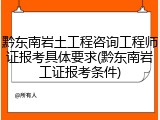 黔东南岩土工程咨询工程师证报考具体要求(黔东南岩工证报考条件)