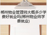 郴州物业管理师大概多少学费好就业吗(郴州物业师学费就业)