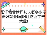 阳江物业管理师大概多少学费好就业吗(阳江物业学费就业)