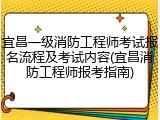 宜昌一级消防工程师考试报名流程及考试内容(宜昌消防工程师报考指南)