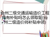 台州二级交通运输造价工程师有补贴吗怎么领取呢(台州二级造价师补贴申领)