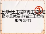 上饶岩土工程咨询工程师证报考具体要求(岩土工程师报考条件)