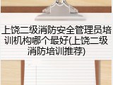 上饶二级消防安全管理员培训机构哪个最好(上饶二级消防培训推荐)