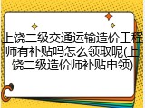 上饶二级交通运输造价工程师有补贴吗怎么领取呢(上饶二级造价师补贴申领)