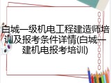 白城一级机电工程建造师培训及报考条件详情(白城一建机电报考培训)