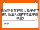 白城物业管理师大概多少学费好就业吗(白城物业学费就业)