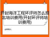 开封海洋工程环评师怎么报名培训费用(开封环评师培训费用)