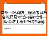 常州一级消防工程师考试报名流程及考试内容(常州一级消防工程师报考指南)