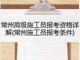 常州高级施工员报考资格详解(常州施工员报考条件)