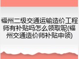 福州二级交通运输造价工程师有补贴吗怎么领取呢(福州交通造价师补贴申领)