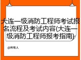 大连一级消防工程师考试报名流程及考试内容(大连一级消防工程师报考指南)