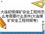 大连初级煤矿安全工程师怎么考需要什么条件(大连煤矿安全工程师报考)
