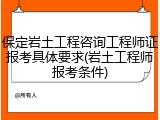 保定岩土工程咨询工程师证报考具体要求(岩土工程师报考条件)