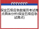 保定五级应急救援员考试难点具体分析(保定五级应急试难点)