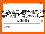 保定物业管理师大概多少学费好就业吗(保定物业师学费就业)