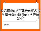 长寿区物业管理师大概多少学费好就业吗(物业学费与就业)