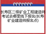 长寿区二级矿业工程建造师考试去哪里线下报名(长寿矿业建造师报名点)