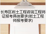长寿区岩土工程咨询工程师证报考具体要求(岩土工程师报考要求)