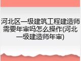 河北区一级建筑工程建造师需要年审吗怎么操作(河北一级建造师年审)