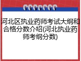 河北区执业药师考试大纲和合格分数介绍(河北执业药师考纲分数)