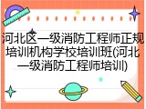 河北区一级消防工程师正规培训机构学校培训班(河北一级消防工程师培训)