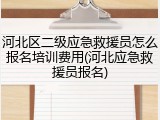 河北区二级应急救援员怎么报名培训费用(河北应急救援员报名)