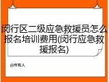 闵行区二级应急救援员怎么报名培训费用(闵行应急救援报名)