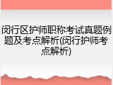 闵行区护师职称考试真题例题及考点解析(闵行护师考点解析)